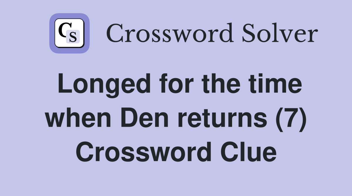 Longed for the time when Den returns (7) Crossword Clue Answers